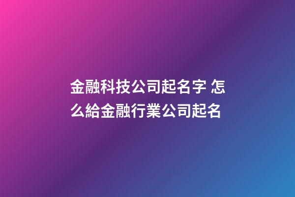 金融科技公司起名字 怎么給金融行業公司起名-第1張-公司起名-玄機派